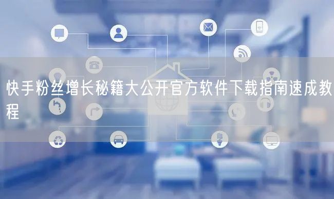 快手粉丝增长秘籍大公开官方软件下载指南速成教程