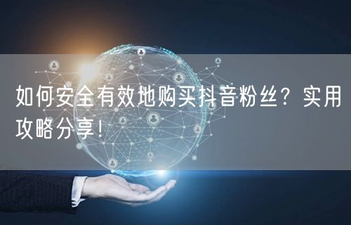 如何安全有效地购买抖音粉丝？实用攻略分享！