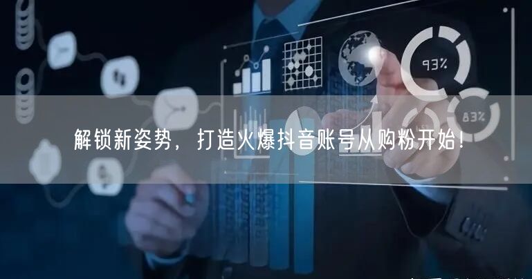 解锁新姿势，打造火爆抖音账号从购粉开始！