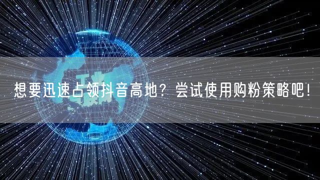 想要迅速占领抖音高地？尝试使用购粉策略吧！