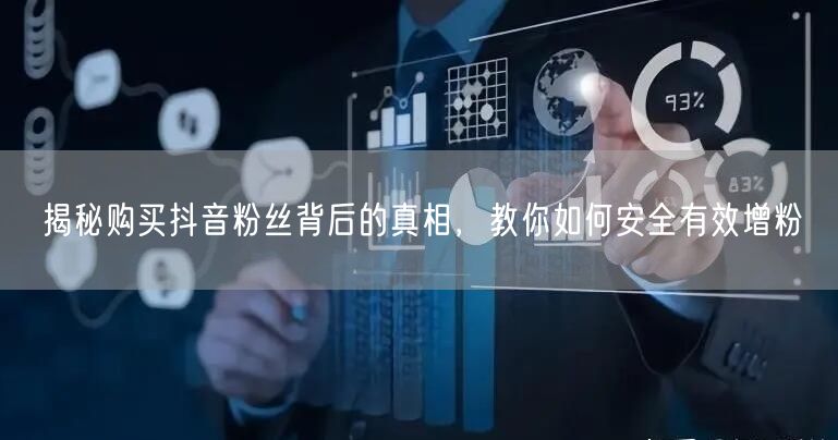 揭秘购买抖音粉丝背后的真相，教你如何安全有效增粉
