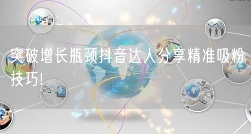 突破增长瓶颈抖音达人分享精准吸粉技巧!