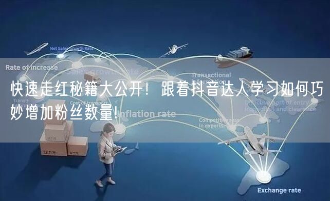 快速走红秘籍大公开！跟着抖音达人学习如何巧妙增加粉丝数量!