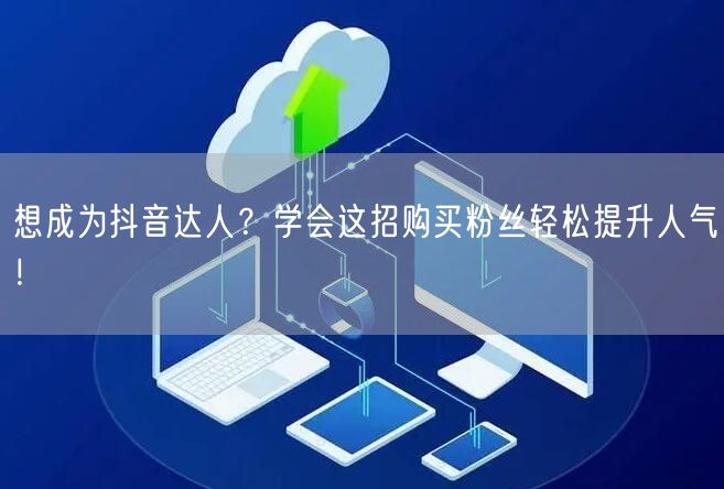 想成为抖音达人？学会这招购买粉丝轻松提升人气！