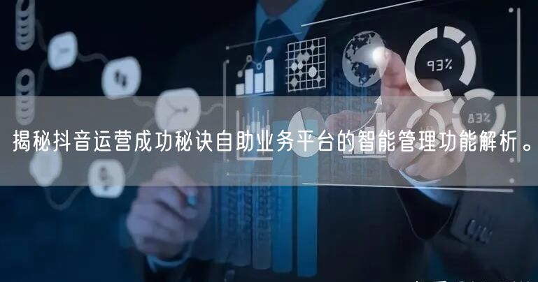 揭秘抖音运营成功秘诀自助业务平台的智能管理功能解析。