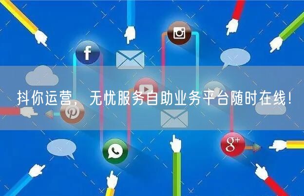 抖你运营，无忧服务自助业务平台随时在线！