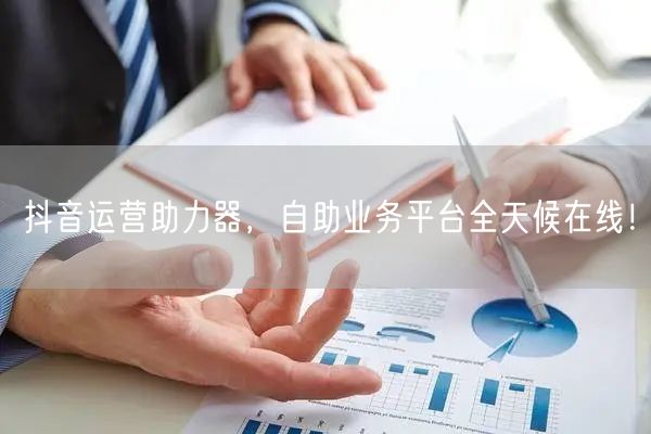 抖音运营助力器，自助业务平台全天候在线！