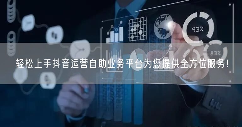 轻松上手抖音运营自助业务平台为您提供全方位服务！