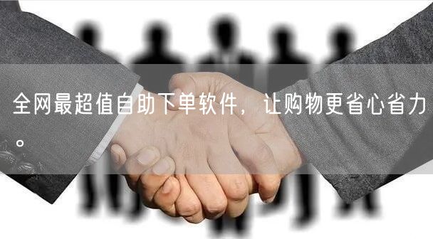 全网最超值自助下单软件，让购物更省心省力。