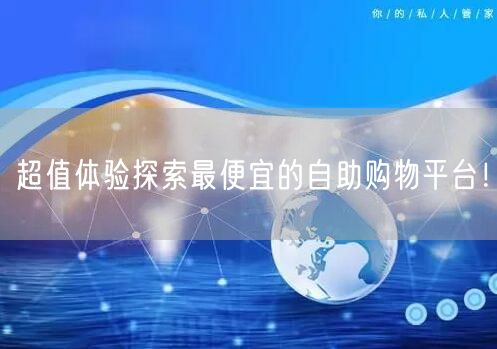超值体验探索最便宜的自助购物平台！