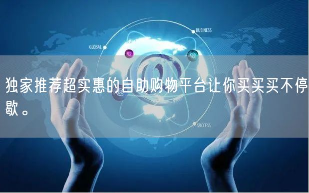 独家推荐超实惠的自助购物平台让你买买买不停歇。