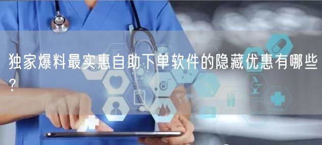 独家爆料最实惠自助下单软件的隐藏优惠有哪些？