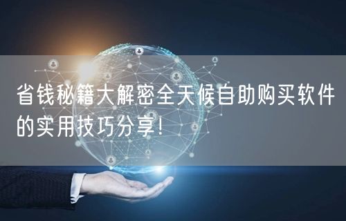 省钱秘籍大解密全天候自助购买软件的实用技巧分享！
