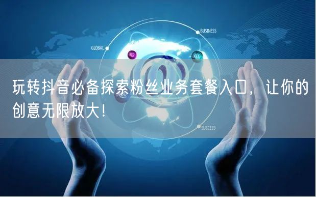 玩转抖音必备探索粉丝业务套餐入口，让你的创意无限放大！