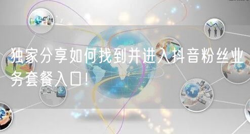 独家分享如何找到并进入抖音粉丝业务套餐入口！