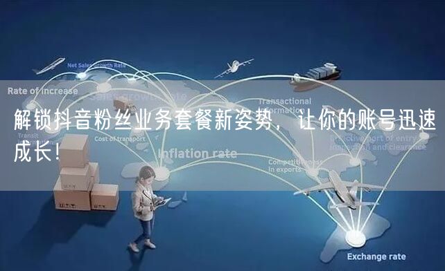 解锁抖音粉丝业务套餐新姿势，让你的账号迅速成长！