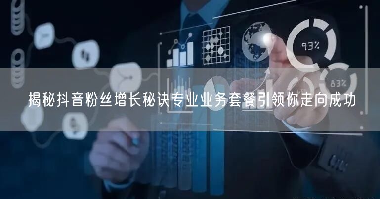 揭秘抖音粉丝增长秘诀专业业务套餐引领你走向成功