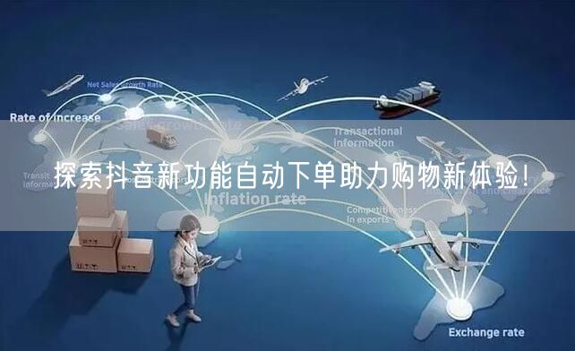 探索抖音新功能自动下单助力购物新体验！
