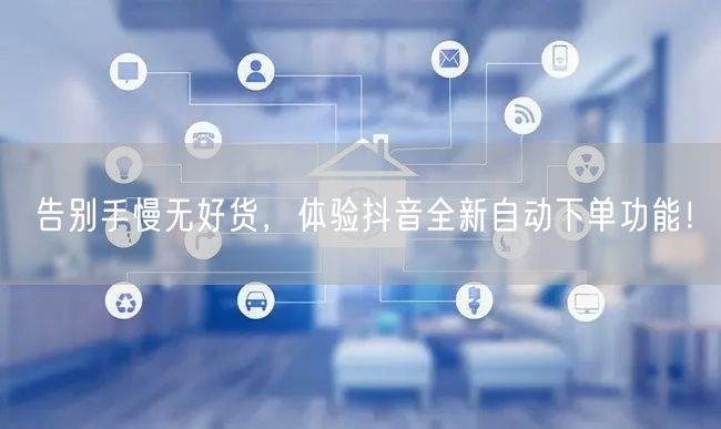 告别手慢无好货，体验抖音全新自动下单功能！