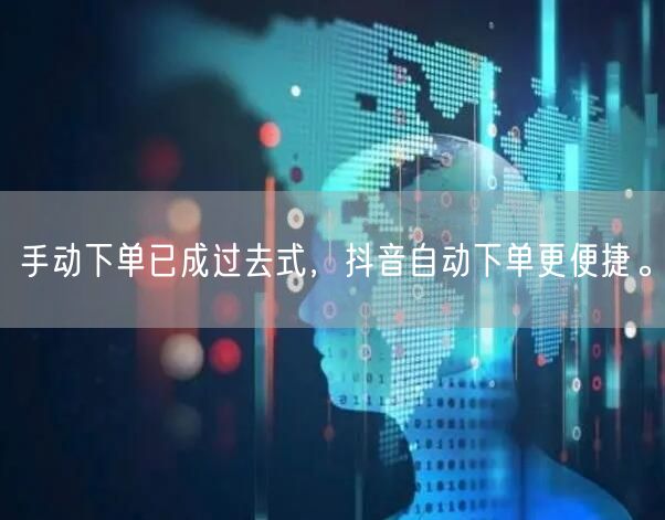 手动下单已成过去式，抖音自动下单更便捷。