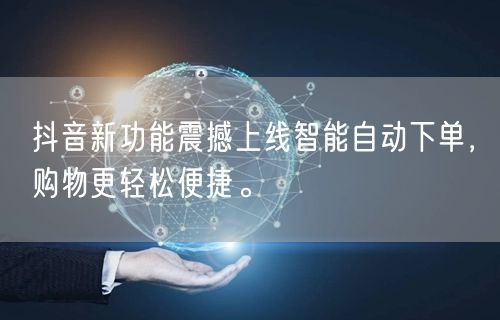 抖音新功能震撼上线智能自动下单，购物更轻松便捷。