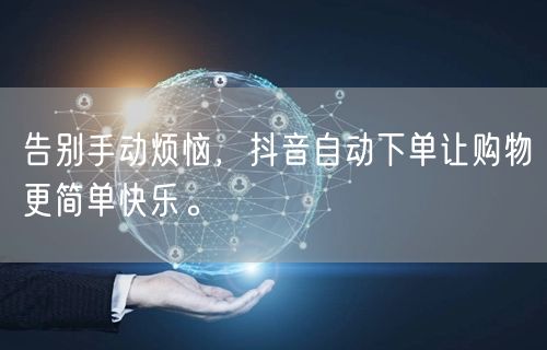 告别手动烦恼，抖音自动下单让购物更简单快乐。