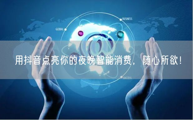 用抖音点亮你的夜晚智能消费，随心所欲！