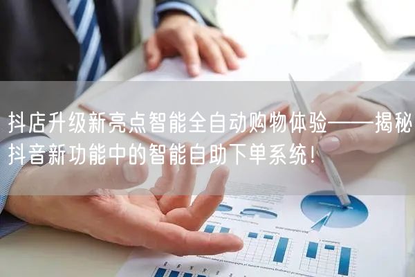 抖店升级新亮点智能全自动购物体验——揭秘抖音新功能中的智能自助下单系统！