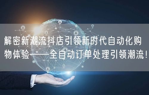 解密新潮流抖店引领新时代自动化购物体验——全自动订单处理引领潮流！