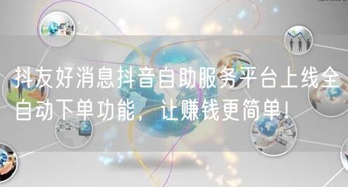 抖友好消息抖音自助服务平台上线全自动下单功能，让赚钱更简单！