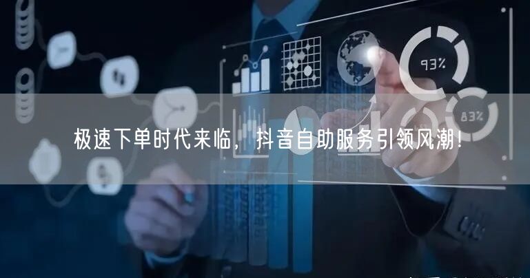 极速下单时代来临，抖音自助服务引领风潮！